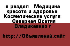 в раздел : Медицина, красота и здоровье » Косметические услуги . Северная Осетия,Владикавказ г.